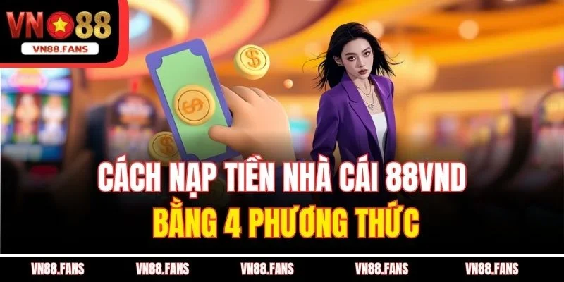 Cách nạp tiền nhà cái 88vnd bằng 4 phương thức