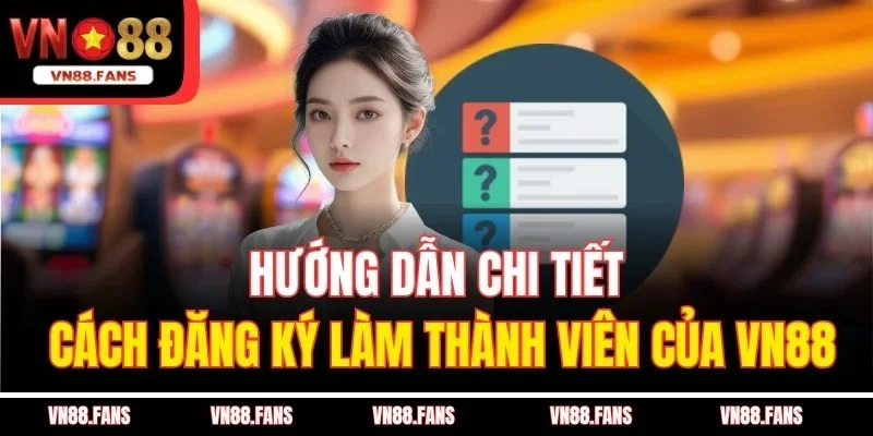 Hướng dẫn chi tiết cách đăng ký làm thành viên của VN88