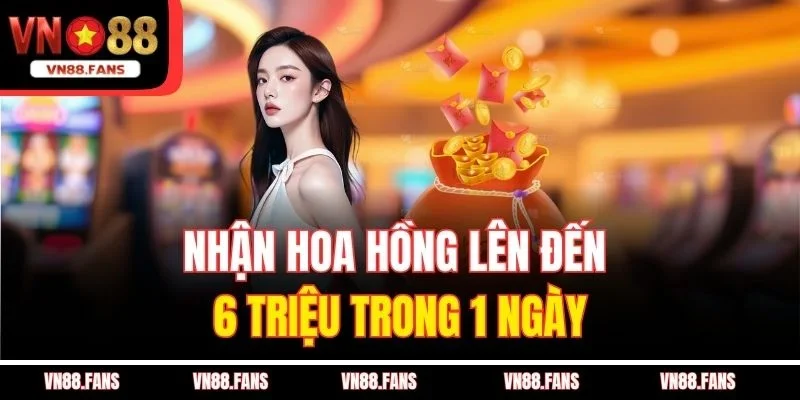 Nhận hoa hồng lên đến 6 triệu trong 1 ngày